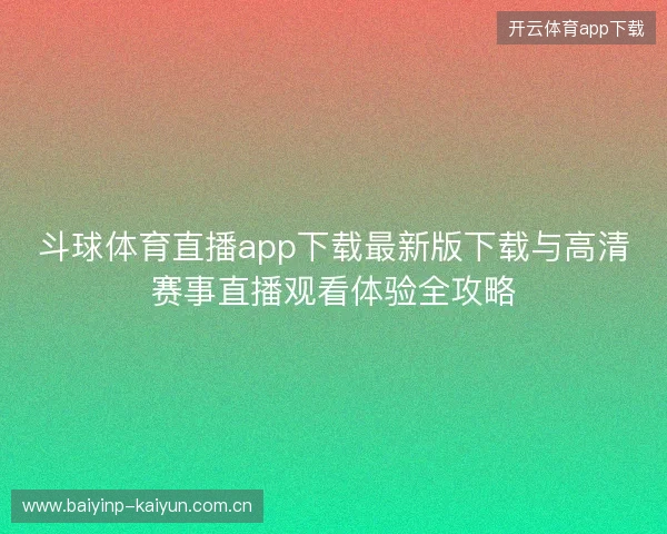斗球体育直播app下载最新版下载与高清赛事直播观看体验全攻略